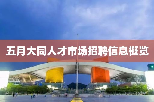 五月大同人才市场招聘信息概览