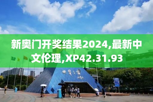 新奥门开奖结果2024,最新中文伦理,XP42.31.93