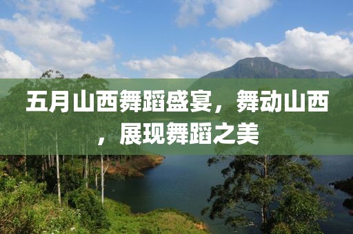 五月山西舞蹈盛宴，舞动山西，展现舞蹈之美