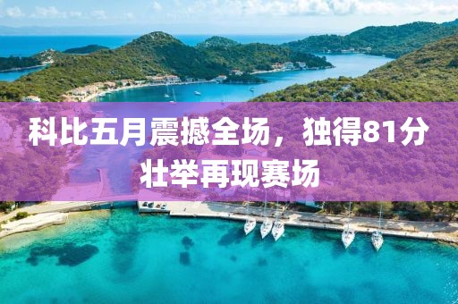 科比五月震撼全场，独得81分壮举再现赛场