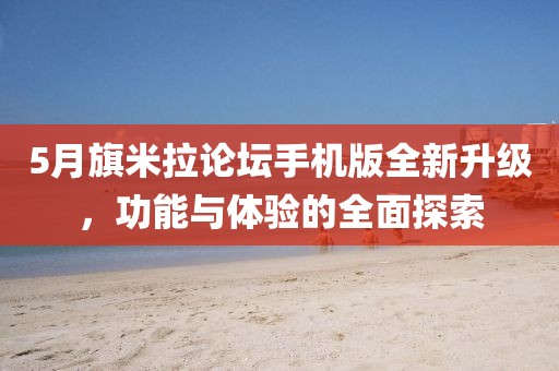 5月旗米拉论坛手机版全新升级，功能与体验的全面探索