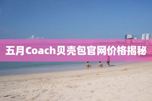 五月Coach贝壳包官网价格揭秘