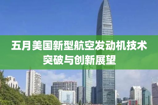 五月美国新型航空发动机技术突破与创新展望