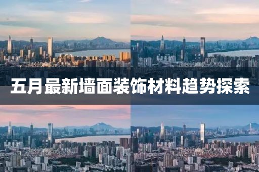 五月最新墙面装饰材料趋势探索