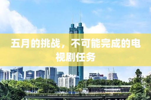 五月的挑战，不可能完成的电视剧任务