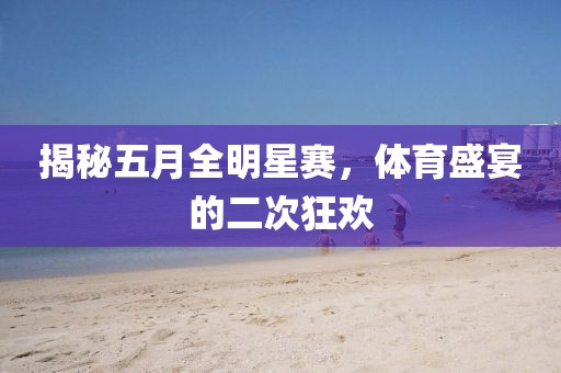 揭秘五月全明星赛，体育盛宴的二次狂欢