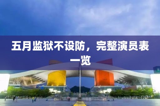 五月监狱不设防，完整演员表一览