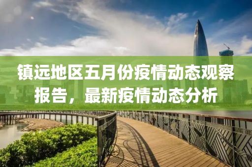 镇远地区五月份疫情动态观察报告，最新疫情动态分析