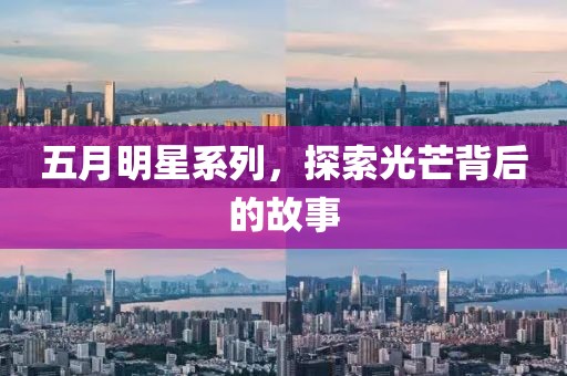 五月明星系列，探索光芒背后的故事