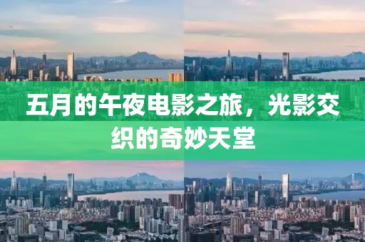 五月的午夜电影之旅，光影交织的奇妙天堂