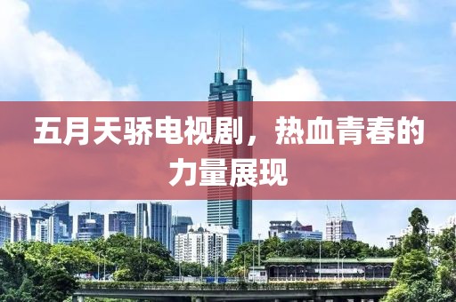 五月天骄电视剧，热血青春的力量展现