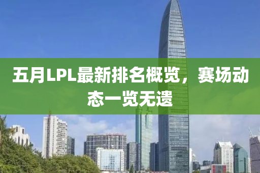 五月LPL最新排名概览，赛场动态一览无遗