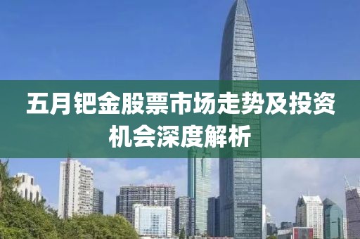 五月钯金股票市场走势及投资机会深度解析