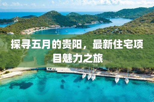 探寻五月的贵阳，最新住宅项目魅力之旅