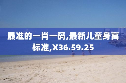 最准的一肖一码,最新儿童身高标准,X36.59.25