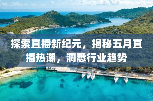 探索直播新纪元，揭秘五月直播热潮，洞悉行业趋势