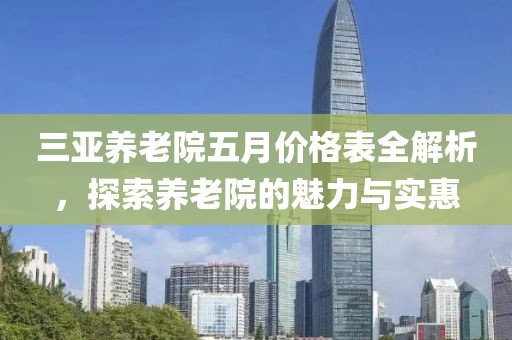 三亚养老院五月价格表全解析，探索养老院的魅力与实惠