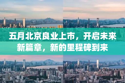 五月北京良业上市，开启未来新篇章，新的里程碑到来