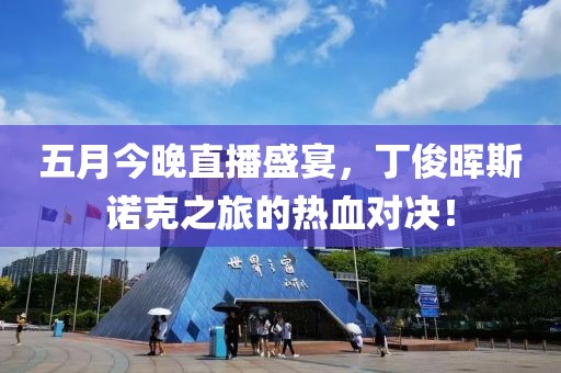五月今晚直播盛宴，丁俊晖斯诺克之旅的热血对决！