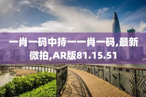 一肖一码中持一一肖一码,最新微拍,AR版81.15.51