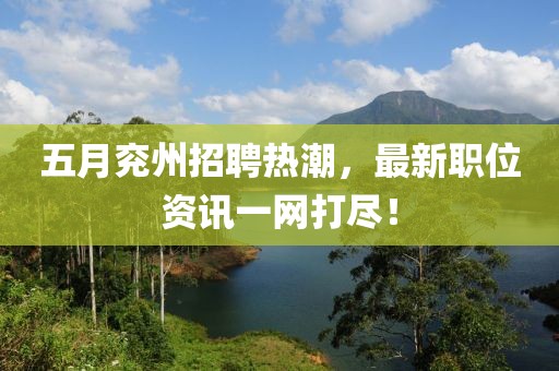 五月兖州招聘热潮，最新职位资讯一网打尽！
