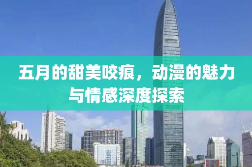 五月的甜美咬痕，动漫的魅力与情感深度探索