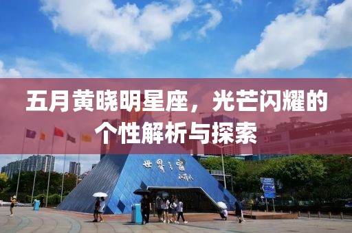 五月黄晓明星座，光芒闪耀的个性解析与探索