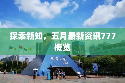 探索新知，五月最新资讯777概览