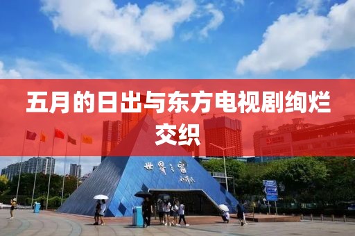 五月的日出与东方电视剧绚烂交织