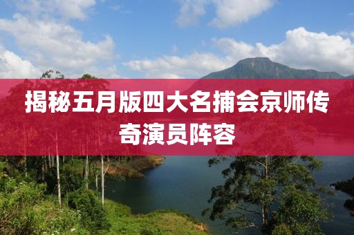 揭秘五月版四大名捕会京师传奇演员阵容