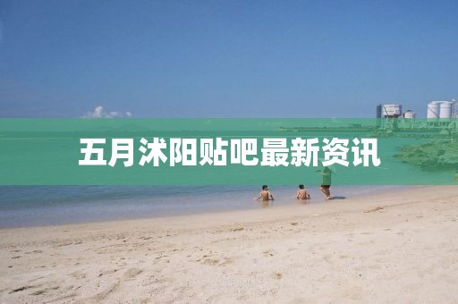 五月沭阳贴吧最新资讯