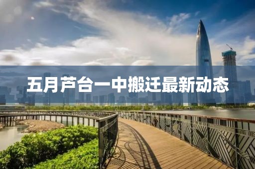 五月芦台一中搬迁最新动态