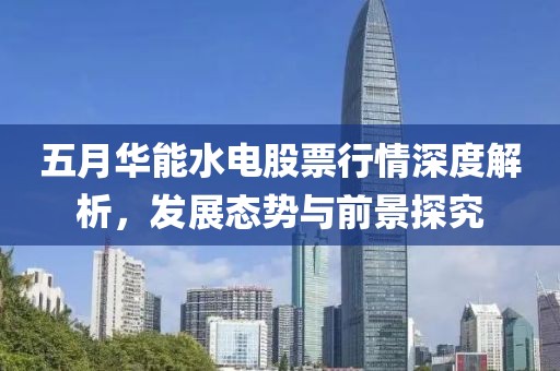 五月华能水电股票行情深度解析，发展态势与前景探究