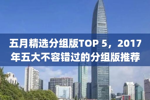 五月精选分组版TOP 5，2017年五大不容错过的分组版推荐