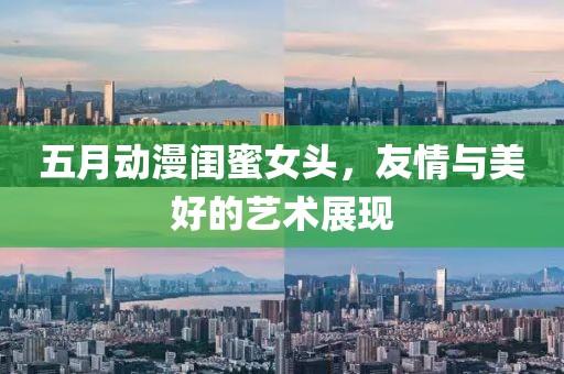 五月动漫闺蜜女头，友情与美好的艺术展现