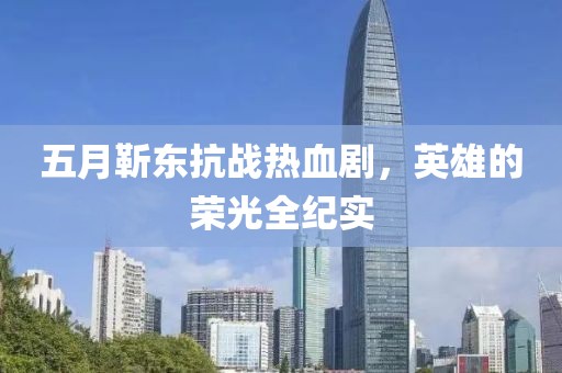 五月靳东抗战热血剧，英雄的荣光全纪实
