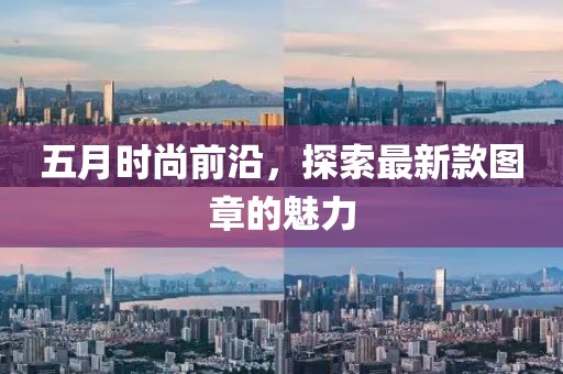 五月时尚前沿，探索最新款图章的魅力