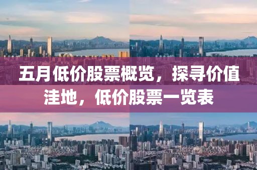 五月低价股票概览，探寻价值洼地，低价股票一览表