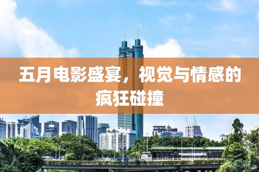 五月电影盛宴，视觉与情感的疯狂碰撞