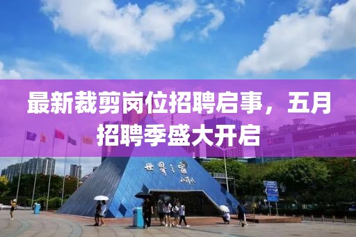 最新裁剪岗位招聘启事，五月招聘季盛大开启