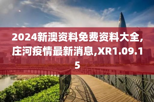 2024新澳资料免费资料大全,庄河疫情最新消息,XR1.09.15