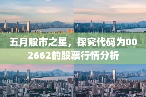 五月股市之星，探究代码为002662的股票行情分析