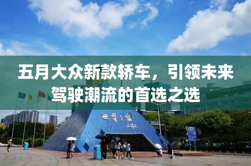五月大众新款轿车，引领未来驾驶潮流的首选之选