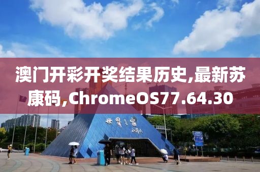 澳门开彩开奖结果历史,最新苏康码,ChromeOS77.64.30