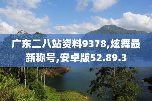 广东二八站资料9378,炫舞最新称号,安卓版52.89.3
