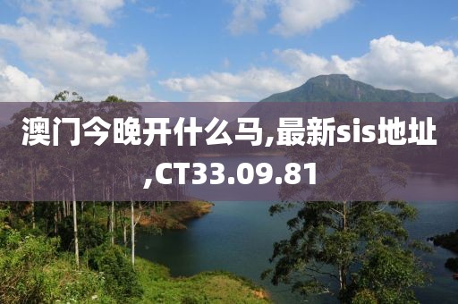 澳门今晚开什么马,最新sis地址,CT33.09.81