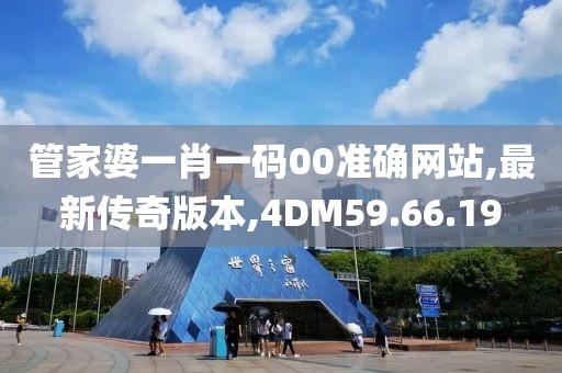 管家婆一肖一码00准确网站,最新传奇版本,4DM59.66.19