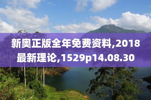新奥正版全年免费资料,2018最新理论,1529p14.08.30