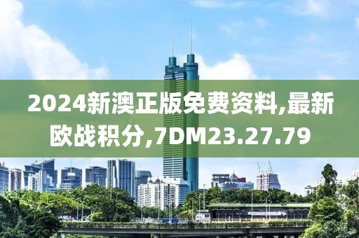 2024新澳正版免费资料,最新欧战积分,7DM23.27.79