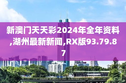 新澳门天天彩2024年全年资料,湖州最新新闻,RX版93.79.87